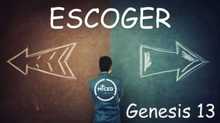 ESCOGER
Genesis 13
 