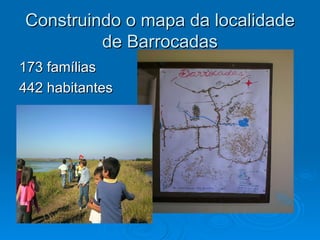 Construindo o mapa da localidade
         de Barrocadas
173 famílias
442 habitantes
 