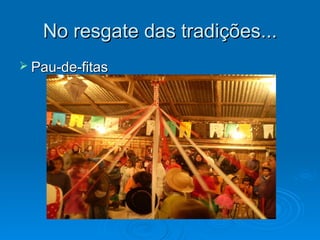 No resgate das tradições...
 Pau-de-fitas
 