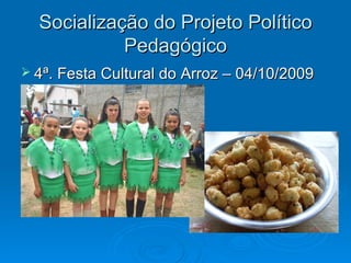 Socialização do Projeto Político
            Pedagógico
 4ª. Festa Cultural do Arroz – 04/10/2009
 