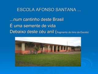 ESCOLA AFONSO SANTANA ...

...num cantinho deste Brasil
É uma semente de vida
Debaixo deste céu anil (fragmento do hino da Escola)
 