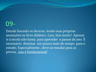 Estude fazendo os deveres, lendo suas próprias
anotações ou livro didático. Leia, leia muito! Apenas
ir à escola não basta...