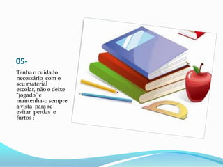 05-
Tenha o cuidado
necessário com o
seu material
escolar, não o deixe
“jogado” e
mantenha-o sempre
a vista para se
evitar...