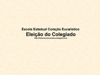 Escola Estadual Coração Eucarístico   Eleição do Colegiado http://historiacoreucaristico.blogspot.com 