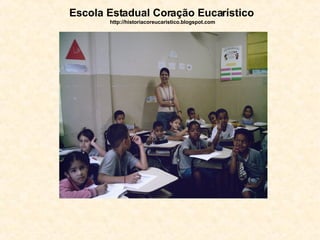 Escola Estadual Coração Eucarístico   http://historiacoreucaristico.blogspot.com 