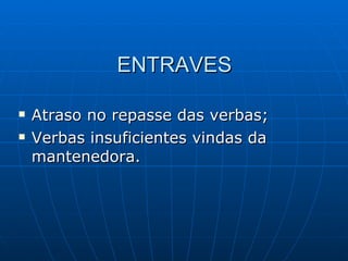 ENTRAVES Atraso no repasse das verbas; Verbas insuficientes vindas da mantenedora. 