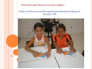 Escola Municipal Maria da Conceição Angélica  Alunos e Professores recebem agenda personalizada da Embrapa de Dourados- MS 