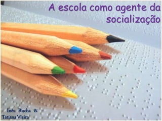 A escola como agente da
                             socialização




  Inês Rocha &
Tatiana Vieira
 