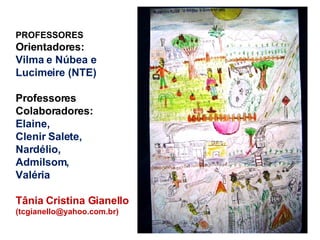 PROFESSORES  Orientadores: Vilma e Núbea e Lucimeire (NTE) Professores Colaboradores: Elaine, Clenir Salete, Nardélio, Admilsom, Valéria Tânia Cristina Gianello  (tcgianello@yahoo.com.br) 