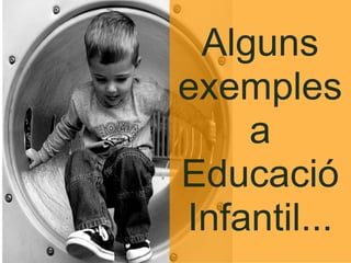 Alguns exemples a Educació Infantil... 