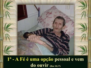 1ª - A Fé é uma opção pessoal e vem
do ouvir (Rm 10,17)

 