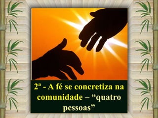 2ª - A fé se concretiza na
comunidade – “quatro
pessoas”

 