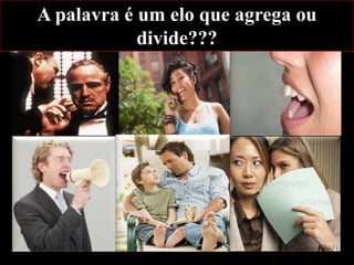 A palavra é um elo que agrega ou
divide???

 