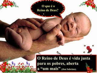 O que é o
Reino de Deus?

O Reino de Deus é vida justa
para os pobres, aberta
a “um mais” (Jon Sobrino).

 