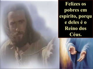 Felizes os
pobres em
espírito, porqu
e deles é o
Reino dos
Céus.

 