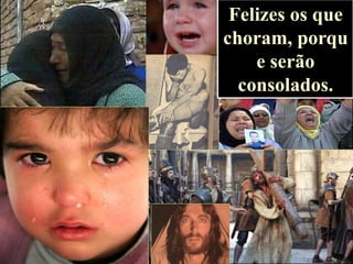 Felizes os que
choram, porqu
e serão
consolados.

 