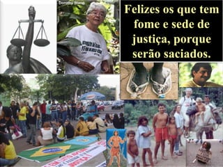 Felizes os que tem
fome e sede de
justiça, porque
serão saciados.

 