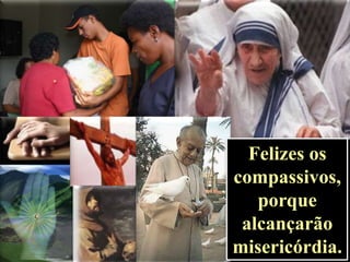 Felizes os
compassivos,
porque
alcançarão
misericórdia.

 