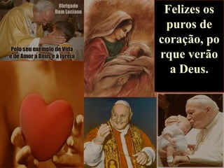 Felizes os
puros de
coração, po
rque verão
a Deus.

 