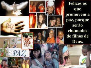 Felizes os
que
promovem a
paz, porque
serão
chamados
de filhos de
Deus.

 