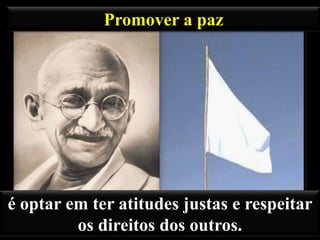 Promover a paz

é optar em ter atitudes justas e respeitar
os direitos dos outros.

 