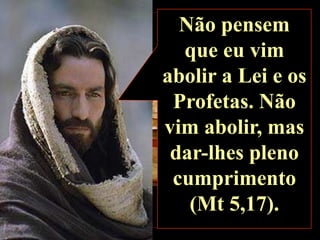 Não pensem
que eu vim
abolir a Lei e os
Profetas. Não
vim abolir, mas
dar-lhes pleno
cumprimento
(Mt 5,17).

 
