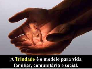 A Trindade é o modelo para vida
familiar, comunitária e social.

 