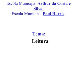 Escola Municipal  Arthur da Costa e Silva    Escola Municipal   Paul Harris     Tema:  Leitura 