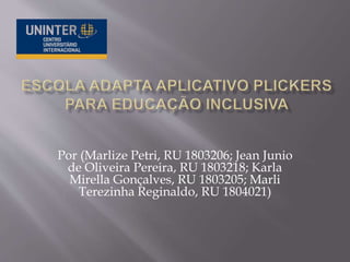 Por (Marlize Petri, RU 1803206; Jean Junio
de Oliveira Pereira, RU 1803218; Karla
Mirella Gonçalves, RU 1803205; Marli
Terezinha Reginaldo, RU 1804021)
 