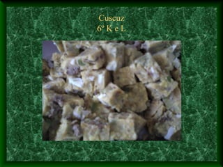 Cuscuz
6º K e L
 