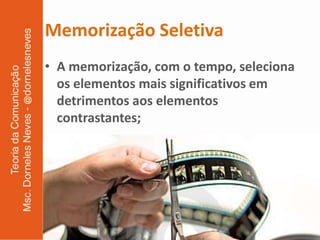 Memorização Seletiva
• A memorização, com o tempo, seleciona
  os elementos mais significativos em
  detrimentos aos elementos
  contrastantes;
 