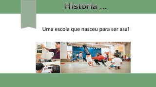 Uma escola que nasceu para ser asa!
 