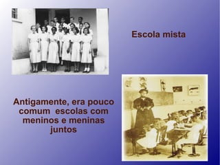 Escola mista




Antigamente, era pouco
 comum escolas com
  meninos e meninas
       juntos
 