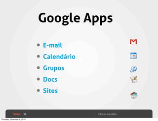 Google Apps

                             • E-mail
                             • Calendário
                             • Grupos
                             • Docs
                             • Sites
             Slide: 11                      Célia Leocádio
Thursday, December 9, 2010
 