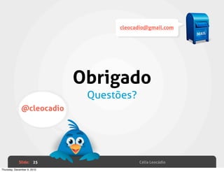 cleocadio@gmail.com




                             Obrigado
                              Questões?
              @cleocadio




             Slide: 25                    Célia Leocádio
Thursday, December 9, 2010
 