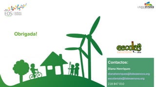 25 
Contactos: 
Diana Henriques 
dianahenriques@lisboaenova.org 
escolamais@lisboaenova.org 
218 847 010 
Obrigada! 