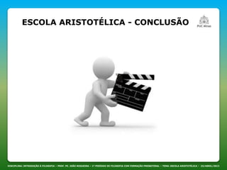 DISCIPLINA: INTRODUÇÃO À FILOSOFIA – PROF. PE. JOÃO NOGUEIRA – 1º PERÍODO DE FILOSOFIA COM FORMAÇÃO PRESBITERAL – TEMA: ESCOLA ARISTOTÉLICA – 23/ABRIL/2013
ESCOLA ARISTOTÉLICA - CONCLUSÃO
 
