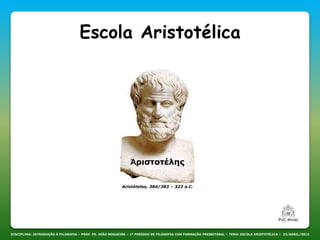 Aristóteles, 384/383 – 322 a.C.
DISCIPLINA: INTRODUÇÃO À FILOSOFIA – PROF. PE. JOÃO NOGUEIRA – 1º PERÍODO DE FILOSOFIA COM FORMAÇÃO PRESBITERAL – TEMA: ESCOLA ARISTOTÉLICA – 23/ABRIL/2013
Escola Aristotélica
Ἀριστοτέλης
 