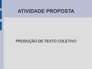 ATIVIDADE PROPOSTA
PRODUÇÃO DE TEXTO COLETIVO
 