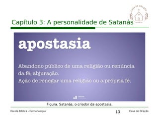 13
Capítulo 3: A personalidade de Satanás
Escola Bíblica - Demonologia Casa de Oração
Figura. Satanás, o criador da apostasia.
 