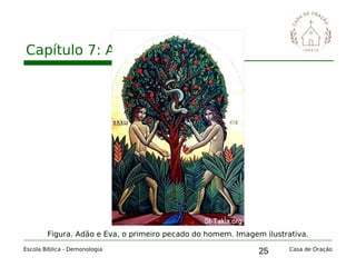 25
Capítulo 7: A obra de Satanás
Escola Bíblica - Demonologia Casa de Oração
Figura. Adão e Eva, o primeiro pecado do homem. Imagem ilustrativa.
 