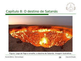 28
Capítulo 8: O destino de Satanás
Escola Bíblica - Demonologia Casa de Oração
Figura. Lago de fogo e enxofre, o destino de Satanás. Imagem ilustrativa.
 