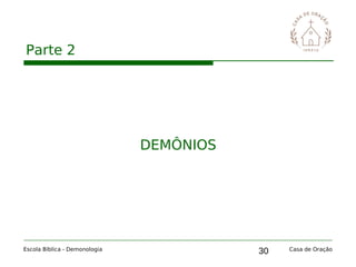 30
Parte 2
Escola Bíblica - Demonologia Casa de Oração
DEMÔNIOS
 
