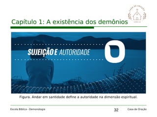 32
Capítulo 1: A existência dos demônios
Escola Bíblica - Demonologia Casa de Oração
Figura. Andar em santidade define a autoridade na dimensão espiritual.
 