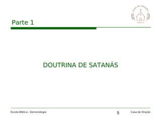 5
Parte 1
Escola Bíblica - Demonologia Casa de Oração
DOUTRINA DE SATANÁS
 