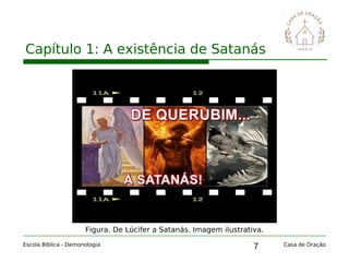 7
Capítulo 1: A existência de Satanás
Escola Bíblica - Demonologia Casa de Oração
Figura. De Lúcifer a Satanás. Imagem ilustrativa.
 