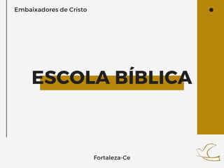 ESCOLA BÍBLICA
Embaixadores de Cristo
Fortaleza-Ce
 