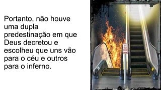 Portanto, não houve
uma dupla
predestinação em que
Deus decretou e
escolheu que uns vão
para o céu e outros
para o inferno.
 