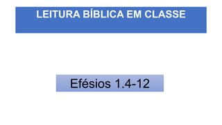 LEITURA BÍBLICA EM CLASSE
Efésios 1.4-12
 