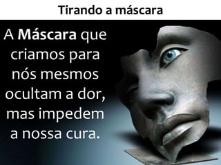 Tirando a máscara
A Máscara que
criamos para
nós mesmos
ocultam a dor,
mas impedem
a nossa cura.
14
 